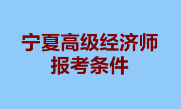 寧夏高級經濟師報考條件