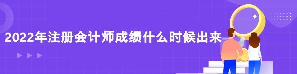 2022CPA成績(jī)?nèi)ツ牟?？什么時(shí)候查？