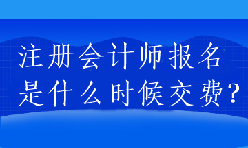 注冊(cè)會(huì)計(jì)師報(bào)名是什么時(shí)候交費(fèi)？