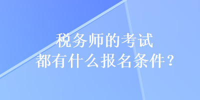 稅務(wù)師的考試都有什么報(bào)名條件？