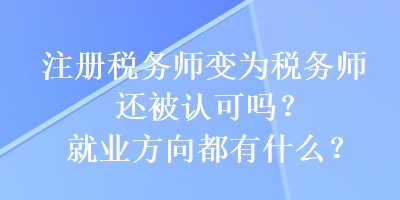 注冊稅務師變?yōu)槎悇諑熯€被認可嗎？就業(yè)方向都有什么？