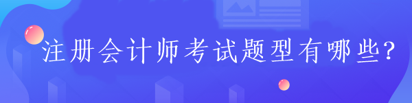 注冊會計師考試題型有哪些？