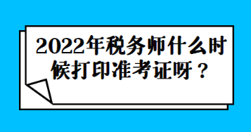 2022年稅務師什么時候打印準考證呀？