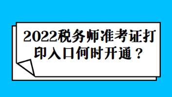 2022稅務(wù)師準(zhǔn)考證打印入口何時(shí)開通？