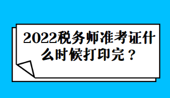 2022稅務(wù)師準(zhǔn)考證什么時(shí)候打印完？