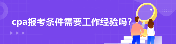 cpa報(bào)考條件需要工作經(jīng)驗(yàn)嗎？