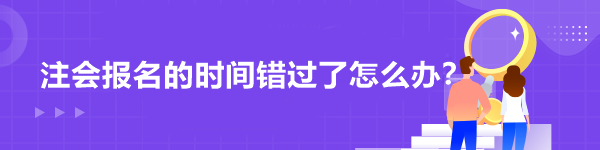 注會(huì)報(bào)名的時(shí)間錯(cuò)過了怎么辦？