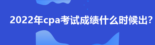 2022年cpa考試成績什么時候出？