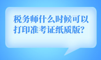 稅務(wù)師什么時(shí)候可以打印準(zhǔn)考證紙質(zhì)版？