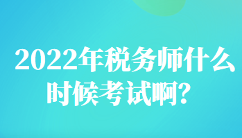 2022年稅務(wù)師什么時(shí)候考試啊？