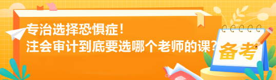 專治選擇恐懼癥！注會(huì)審計(jì)到底要選哪個(gè)老師的課？