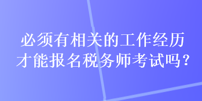 必須有相關(guān)的工作經(jīng)歷才能報(bào)名稅務(wù)師考試嗎？