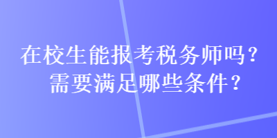 在校生能報(bào)考稅務(wù)師嗎？需要滿足哪些條件？