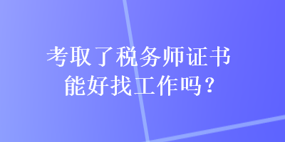 考取了稅務(wù)師證書能好找工作嗎？