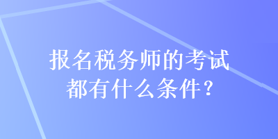 報(bào)名稅務(wù)師的考試都有什么條件？