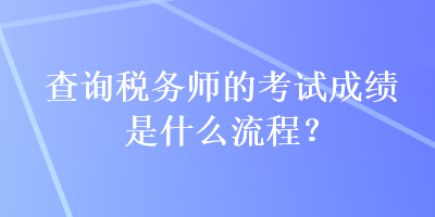 查詢(xún)稅務(wù)師的考試成績(jī)是什么流程？