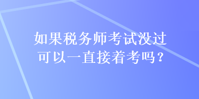 如果稅務(wù)師考試沒過可以一直接著考嗎？