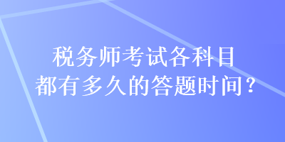 稅務(wù)師考試各科目都有多久的答題時間？