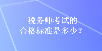 稅務(wù)師考試的合格標(biāo)準(zhǔn)是多少？