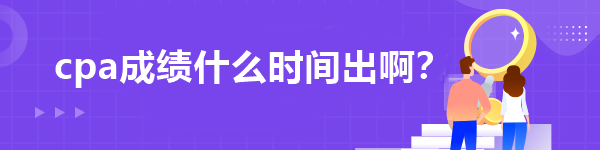 cpa成績什么時間出??？