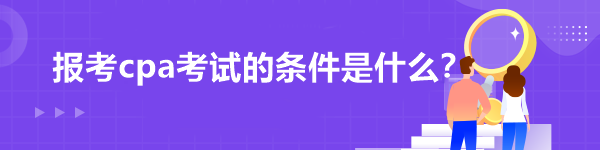 報(bào)考cpa考試的條件是什么？