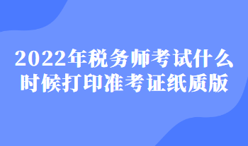 2022年稅務師考試什么時候打印準考證紙質版