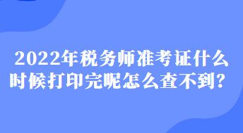 2022年稅務(wù)師準(zhǔn)考證什么時(shí)候打印完呢怎么查不到？