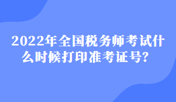 2022年全國稅務師考試什么時候打印準考證號？