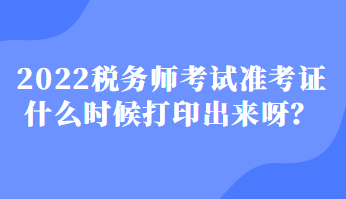 2022稅務(wù)師考試準(zhǔn)考證什么時(shí)候打印出來(lái)呀？