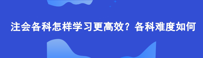 注會各科怎樣學(xué)習(xí)更高效？各科難度如何