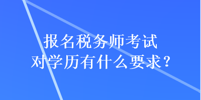 報名稅務師考試對學歷有什么要求？