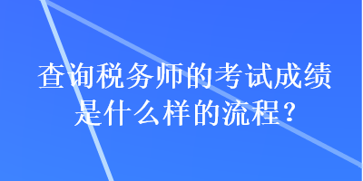 查詢(xún)稅務(wù)師的考試成績(jī)是什么樣的流程？