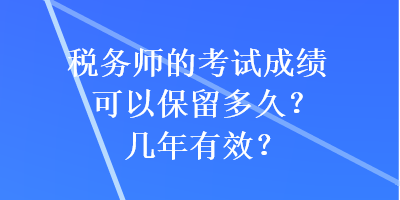 稅務(wù)師的考試成績可以保留多久？幾年有效？