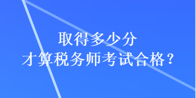 取得多少分才算稅務(wù)師考試合格？