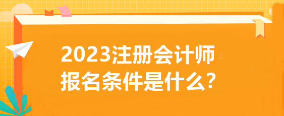 2023注冊(cè)會(huì)計(jì)師報(bào)名條件是什么？