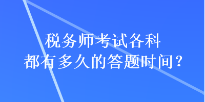 稅務(wù)師考試各科都有多久的答題時(shí)間？