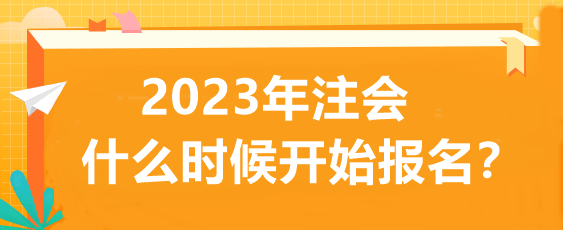 2023年注會(huì)什么時(shí)候開(kāi)始報(bào)名？