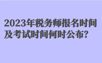 2023年稅務(wù)師報(bào)名時(shí)間及考試時(shí)間何時(shí)公布？