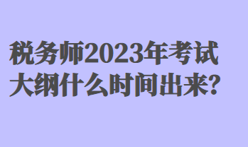 稅務師2023年考試大綱什么時間出來？