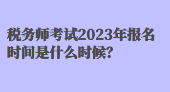 稅務(wù)師考試2023年報(bào)名時(shí)間是什么時(shí)候？