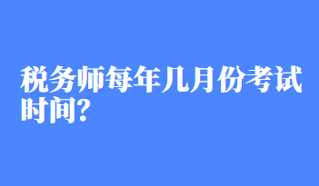 稅務(wù)師每年幾月份考試時(shí)間