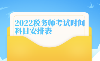 2022稅務(wù)師考試時(shí)間科目安排表