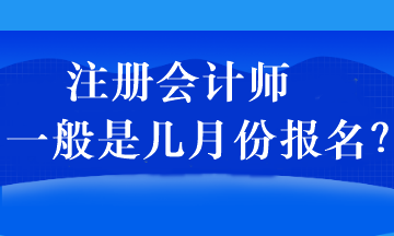 注冊(cè)會(huì)計(jì)師一般是幾月份報(bào)名？