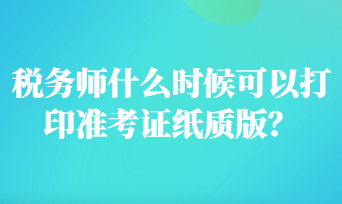 稅務(wù)師什么時(shí)候可以打印準(zhǔn)考證紙質(zhì)版？