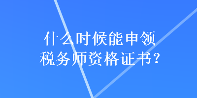 什么時(shí)候能申領(lǐng)稅務(wù)師資格證書？