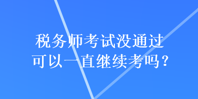 稅務師考試沒通過可以一直繼續(xù)考嗎？