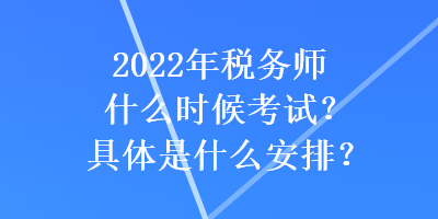 2022年稅務(wù)師什么時(shí)候考試？具體是什么安排？