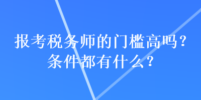 報考稅務(wù)師的門檻高嗎？條件都有什么？