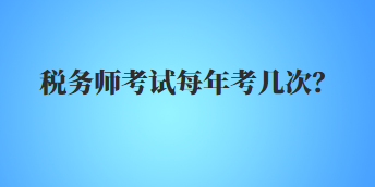 稅務(wù)師考試每年考幾次？