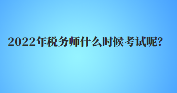 2022年稅務(wù)師什么時(shí)候考試呢？